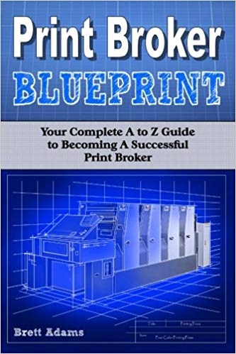 Print Broker Blueprint Your A to Z Guide to Becoming A Successful Print Broker